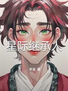 我是星际继承人华夏有我一统星河超前更新章节最快的小说