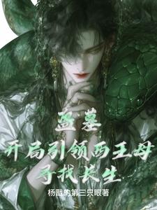 盗墓：开局引领西王母寻找长生小说下载txt电子书免费下载全本