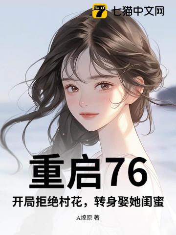 重启76：开局拒绝村花，转身娶她闺蜜