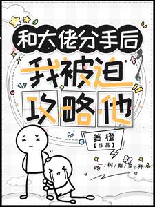和大佬分手后，我被迫攻略他最新章节目录