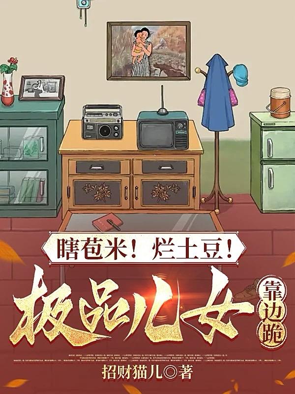 瞎苞米！烂土豆！极品儿女靠边跪免费在线阅读全文