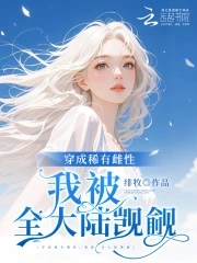 恶雌娇软,全大陆雄性失控沦陷