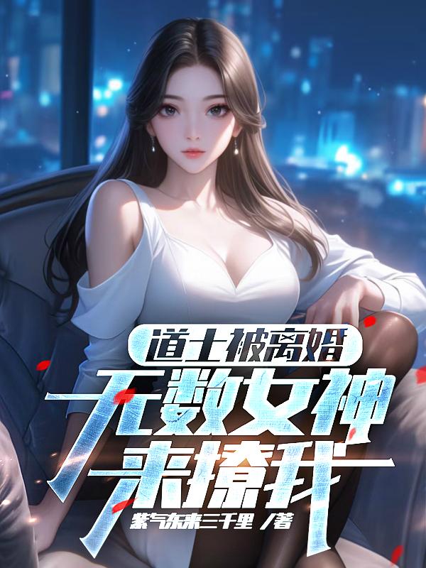道士被离婚，无数女神来撩我全文无删减TXT