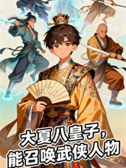 大夏八皇子，能召唤武侠人物小说免费