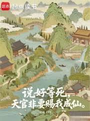 说好等死，天官非要赐我成仙最新免费阅读全文
