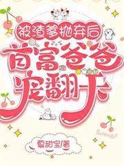 被渣爹抛弃后，首富爸爸宠翻天