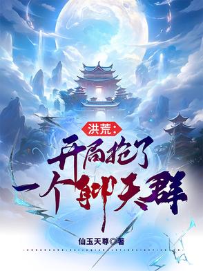 洪荒：开局抢了一个聊天群无弹窗笔趣阁最新章节更新