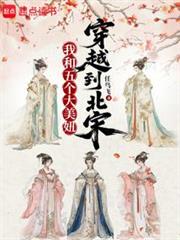 我和她们穿越到北宋笔趣阁无弹窗免费