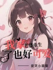 我家老婆重生了也好可爱无弹窗笔趣阁txt