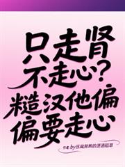 只走肾不走心？糙汉他偏偏要走心