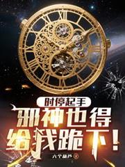 时停起手，邪神也得给我跪下！完结小说免费无弹窗