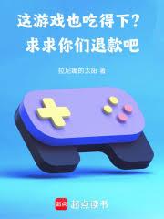这游戏也吃得下？求求你们退款吧(完整版)免费阅读笔趣阁