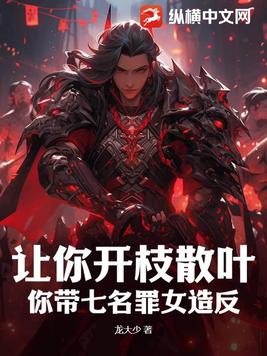 让你开枝散叶，你带七名罪女造反？小说TXT免费下载