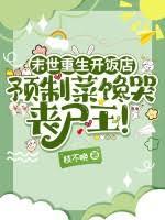 末世重生开饭店，预制菜馋哭丧尸王！TXT全集下载