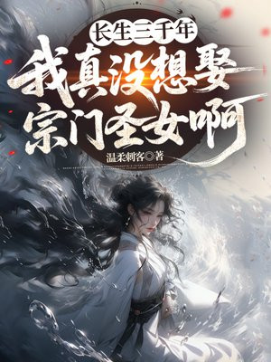 长生三千年，我真没想娶宗门圣女啊TXT全文