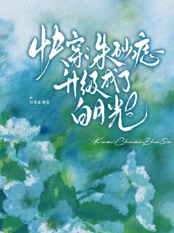 快穿：朱砂痣升级成了白月光完结小说免费无弹窗