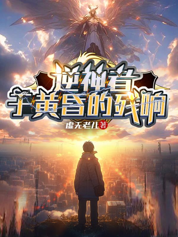 逆神者：于黄昏的残响小说在线免费全文