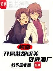 柯南：开局截胡明美，卧底酒厂完整txt