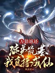 万倍返还：徒弟筑基我直接成仙无删减新笔趣阁