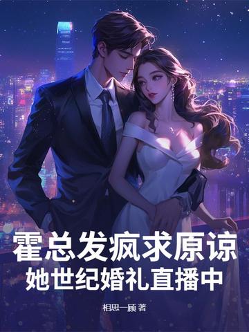 霍总发疯求原谅，她世纪婚礼直播中最新笔趣阁