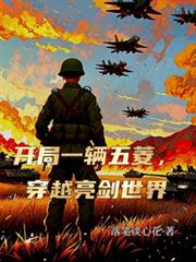 开局一辆五菱，穿越亮剑世界笔趣阁全文阅读