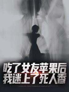 吃了女友苹果后，我迷上了死人香在线阅读入口
