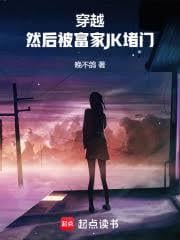 穿越，然后被富家JK堵门无删减TXT笔趣阁