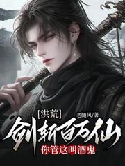 洪荒：剑斩百万仙，你管这叫酒鬼最新章节TXT笔趣阁