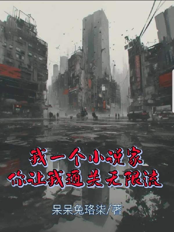 我一个小说家，你让我通关无限流免费在线阅读