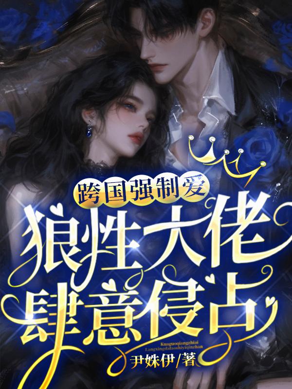 跨国强制爱：狼性大佬肆意侵占