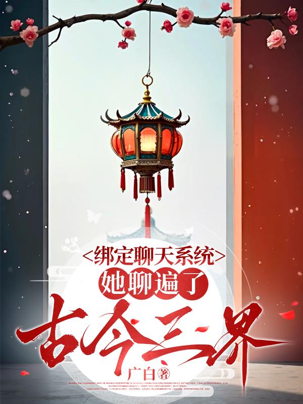 绑定聊天系统，她聊遍了古今三界笔趣阁无错