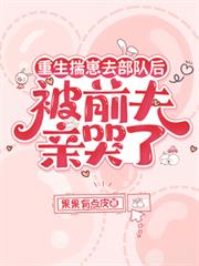 重生揣崽去部队后，被前夫亲哭了笔趣阁无弹窗