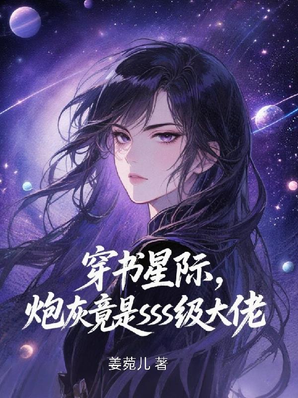 穿书星际，炮灰竟是SSS级大佬无弹窗