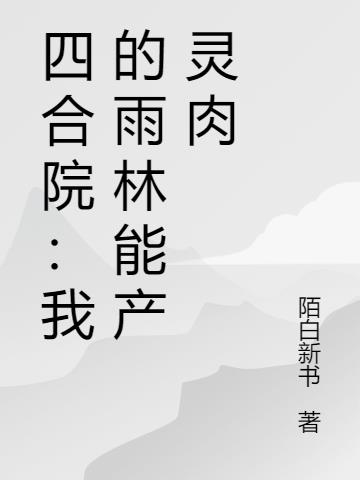 四合院：我的雨林能产灵肉小说txt免费阅读
