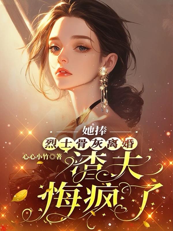 她捧烈士骨灰离婚，渣夫悔疯了全集网盘txt