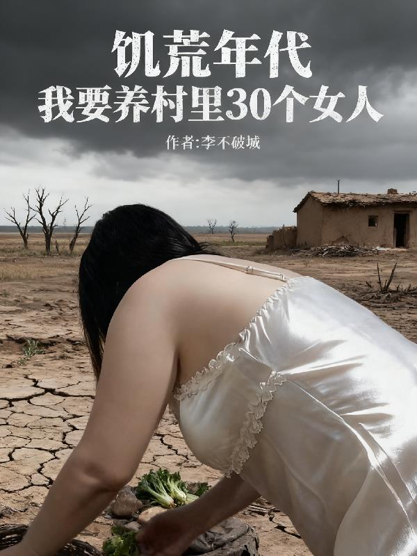 饥荒年代：我要养村里30个女人全本免费小说