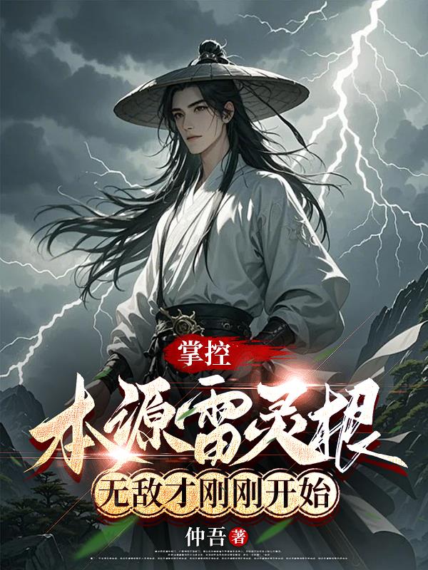 掌控本源雷灵根，无敌才刚刚开始免费在线阅读无广告