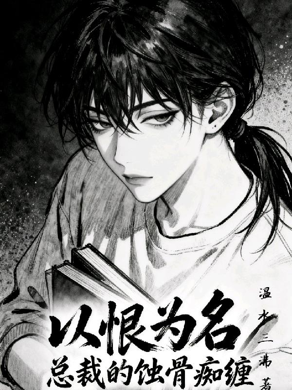以恨为名：总裁的蚀骨痴缠全文免费全文阅读
