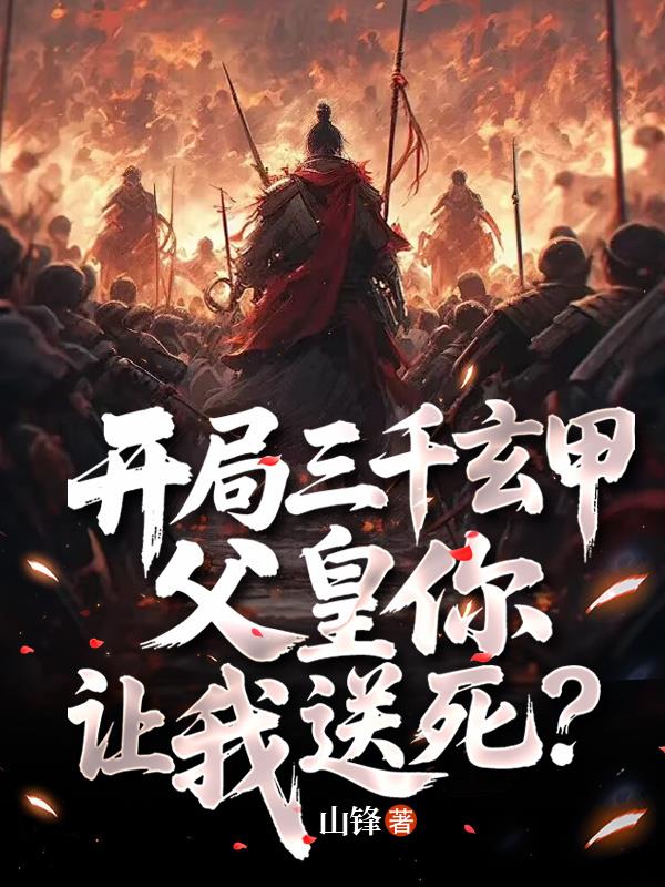 开局三千玄甲，父皇你让我送死？