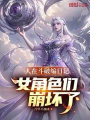 人在斗破编日记！女角色们崩坏了