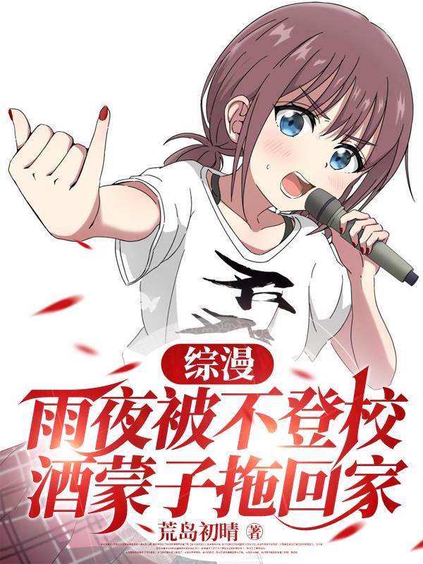 综漫：雨夜被不登校酒蒙子拖回家小说全文无弹窗