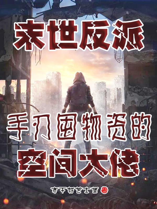 末世反派：手刃囤物资的空间大佬免费阅读全文章节