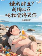 嫌我胖丑？我掏出万吨物资馋哭你