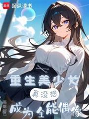 重生美少女，真没想成为全能偶象