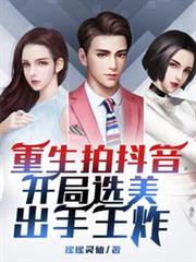 重生拍抖音，开局选美，出手王炸完结免费无删减