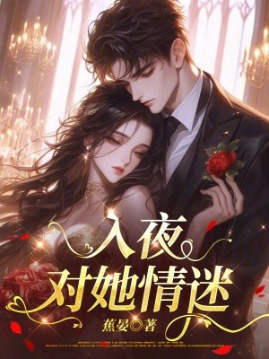 入夜，对她情迷刚刚更新章节免费阅读