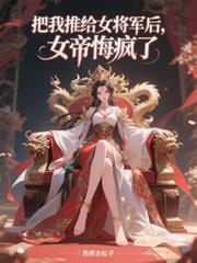 把我推给女将军后，女帝悔疯了