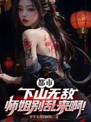 都市：下山无敌，师姐别乱来啊！