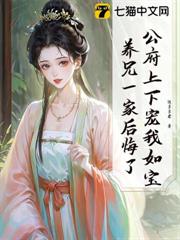 公府上下宠我如宝，养兄一家后悔了