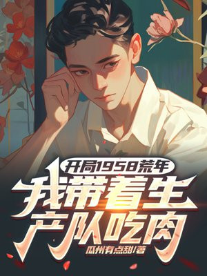开局1958荒年，我带着生产队吃肉首发最新章节